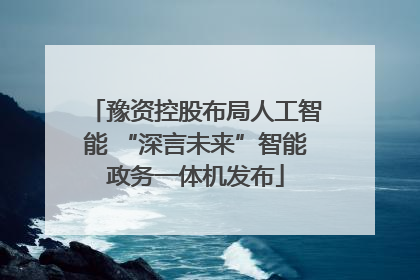 豫资控股布局人工智能 “深言未来”智能政务一体机发布