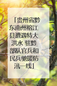 贵州省黔东南州榕江县遭遇特大洪水 驻黔部队官兵和民兵驰援防汛一线