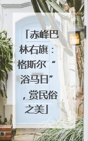赤峰巴林右旗：格斯尔“浴马日”，赏民俗之美