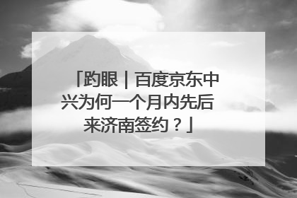 趵眼｜百度京东中兴为何一个月内先后来济南签约？