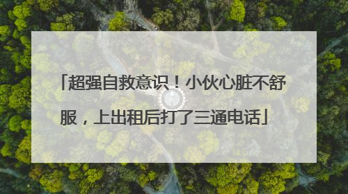 超强自救意识！小伙心脏不舒服，上出租后打了三通电话