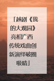 越剧《我的大观园》亮相广西 传统戏曲创新演绎破圈吸睛