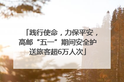 践行使命，力保平安，高邮“五一”期间安全护送旅客超6万人次