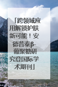 跨领域应用解锁护肤新可能！安德普泰β- 葡聚糖研究登国际学术期刊