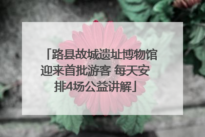 路县故城遗址博物馆迎来首批游客 每天安排4场公益讲解