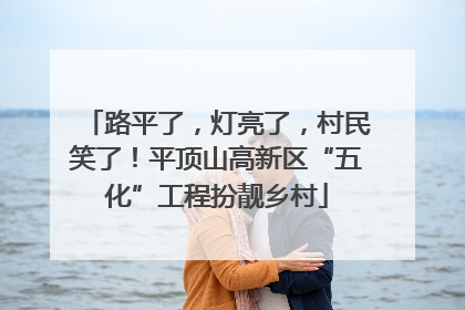 路平了，灯亮了，村民笑了！平顶山高新区“五化”工程扮靓乡村