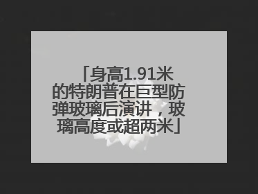 身高1.91米的特朗普在巨型防弹玻璃后演讲，玻璃高度或超两米