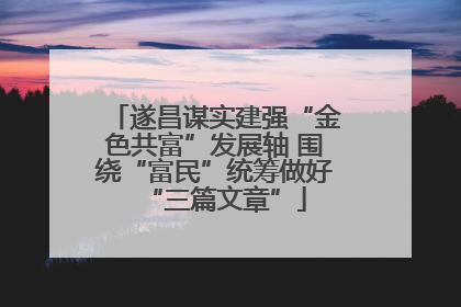 遂昌谋实建强“金色共富”发展轴 围绕“富民”统筹做好“三篇文章”