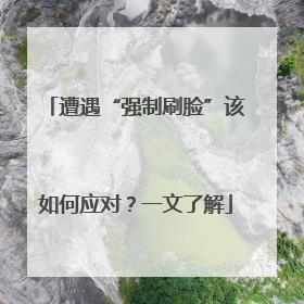 遭遇“强制刷脸”该如何应对？一文了解