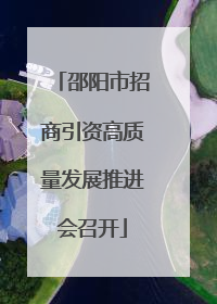 邵阳市招商引资高质量发展推进会召开