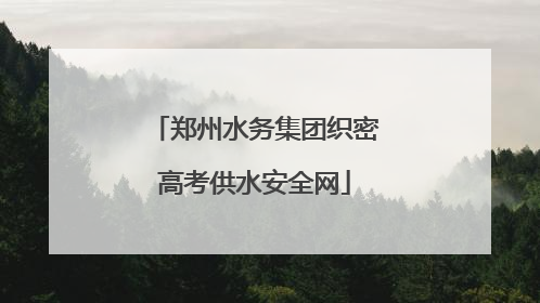 郑州水务集团织密高考供水安全网