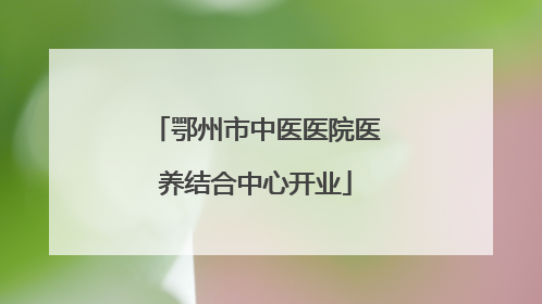 鄂州市中医医院医养结合中心开业