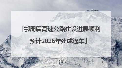 鄠周眉高速公路建设进展顺利 预计2026年建成通车