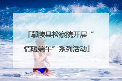 鄢陵县检察院开展“情暖端午”系列活动