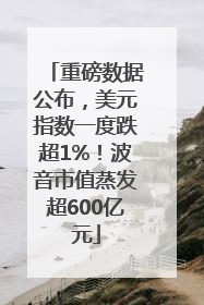 重磅数据公布，美元指数一度跌超1%！波音市值蒸发超600亿元
