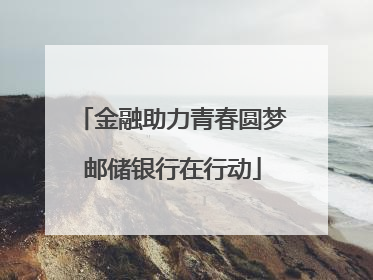 金融助力青春圆梦邮储银行在行动