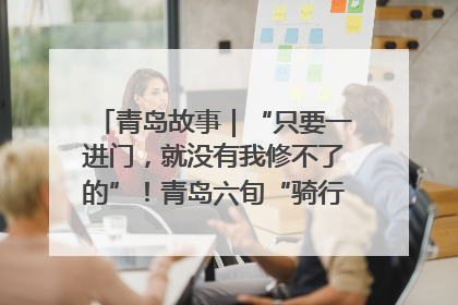 青岛故事｜“只要一进门，就没有我修不了的”！青岛六旬“骑行侠”有个隐藏身份，社区“全能维修工”