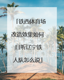 铁西体育场改造效果如何 且听辽宁铁人队怎么说