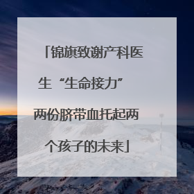 锦旗致谢产科医生“生命接力” 两份脐带血托起两个孩子的未来