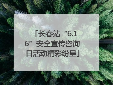 长春站“6.16”安全宣传咨询日活动精彩纷呈