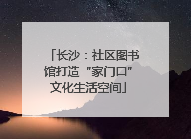 长沙：社区图书馆打造“家门口”文化生活空间