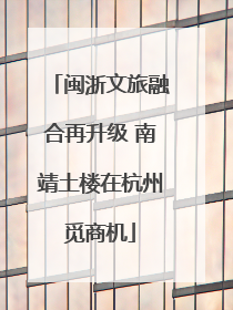 闽浙文旅融合再升级 南靖土楼在杭州觅商机