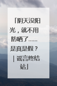 阴天没阳光，就不用防晒了……是真是假？｜谣言终结站