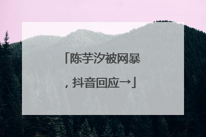 陈芋汐被网暴，抖音回应→