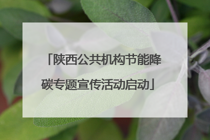 陕西公共机构节能降碳专题宣传活动启动