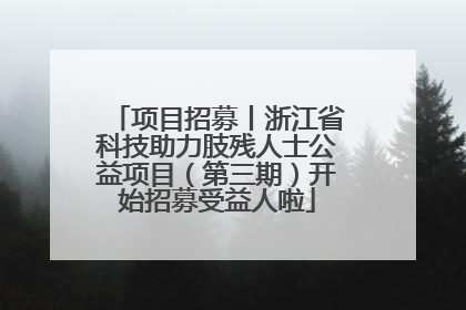 项目招募丨浙江省科技助力肢残人士公益项目（第三期）开始招募受益人啦
