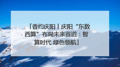 香约庆阳丨庆阳“东数西算”布局未来赛道：智算时代 绿色领航