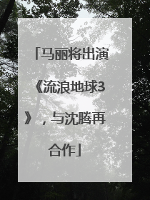 马丽将出演《流浪地球3》，与沈腾再合作
