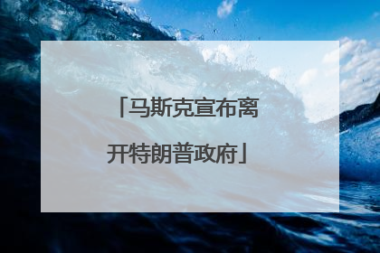 马斯克宣布离开特朗普政府