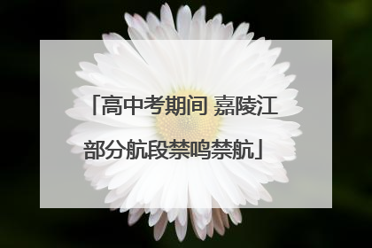 高中考期间 嘉陵江部分航段禁鸣禁航