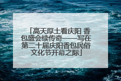 高天厚土看庆阳 香包盛会续传奇——写在第二十届庆阳香包民俗文化节开幕之际