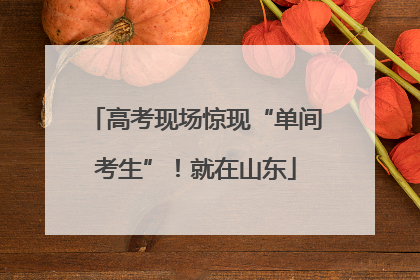 高考现场惊现“单间考生”！就在山东