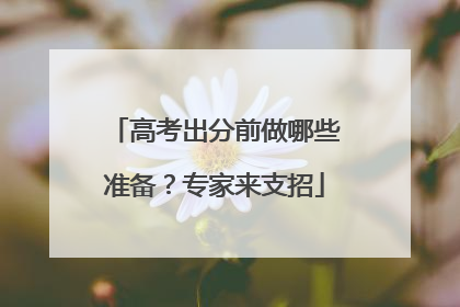 高考出分前做哪些准备？专家来支招