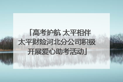 高考护航 太平相伴 太平财险河北分公司积极开展爱心助考活动