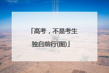 高考，不是考生独自前行(图)