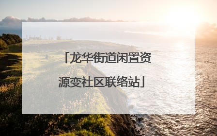 龙华街道闲置资源变社区联络站