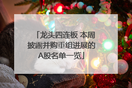 龙头四连板 本周披露并购重组进展的A股名单一览