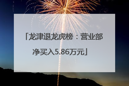 龙津退龙虎榜：营业部净买入5.86万元