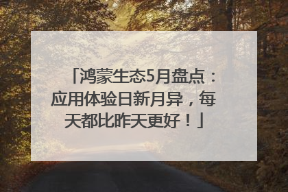 鸿蒙生态5月盘点：应用体验日新月异，每天都比昨天更好！