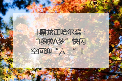 黑龙江哈尔滨：“哆啦A梦”快闪空间迎“六一”