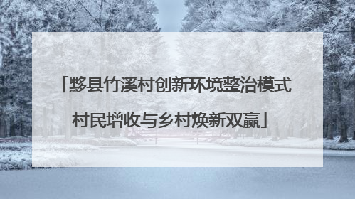 黟县竹溪村创新环境整治模式 村民增收与乡村焕新双赢