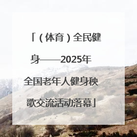 （体育）全民健身——2025年全国老年人健身秧歌交流活动落幕