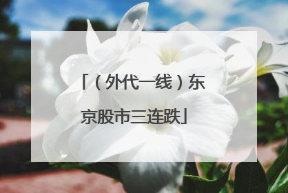 （外代一线）东京股市三连跌