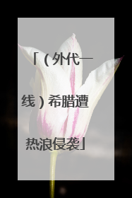 （外代一线）希腊遭热浪侵袭