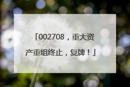 002708，重大资产重组终止，复牌！