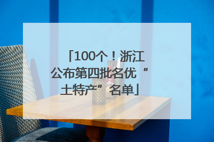 100个！浙江公布第四批名优“土特产”名单